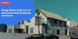 Rising Hidden Expenses of Homeownership Burdening Americans